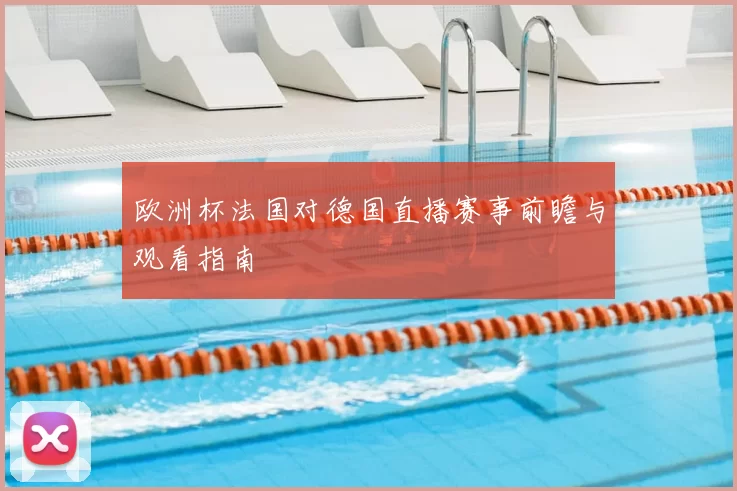 欧洲杯法国对德国直播赛事前瞻与观看指南
