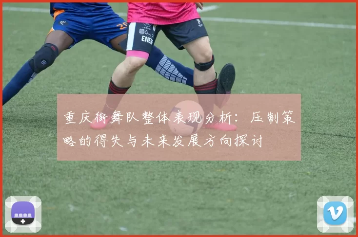 重庆街舞队整体表现分析:压制策略的得失与未来发展方向探讨