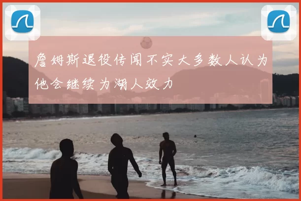 詹姆斯退役传闻不实大多数人认为他会继续为湖人效力