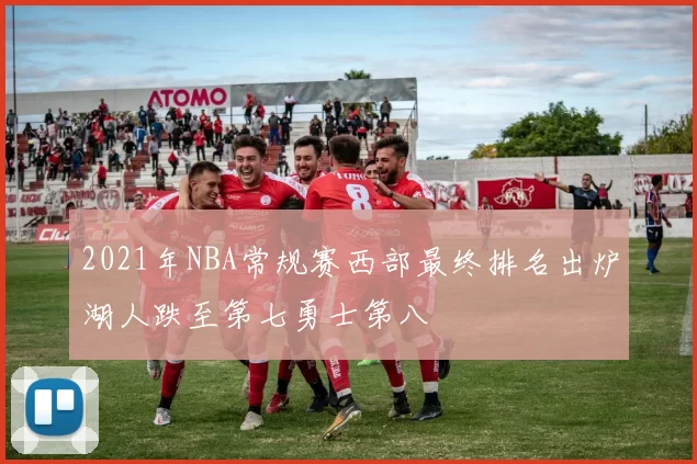 2021年NBA常规赛西部最终排名出炉湖人跌至第七勇士第八