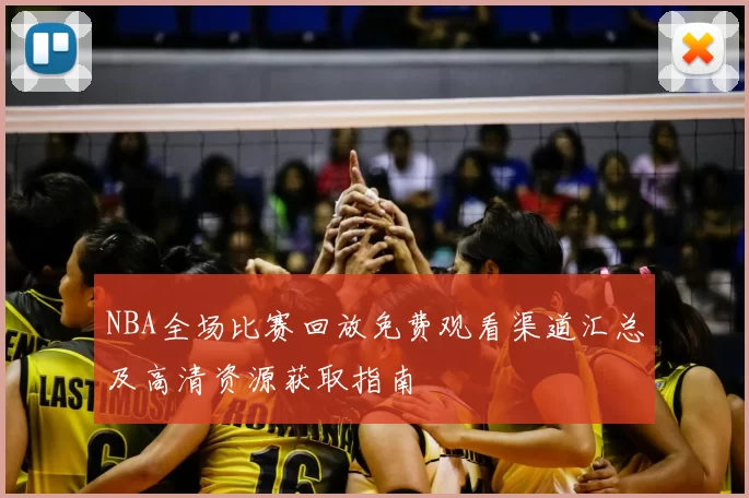 NBA全场比赛回放免费观看渠道汇总及高清资源获取指南