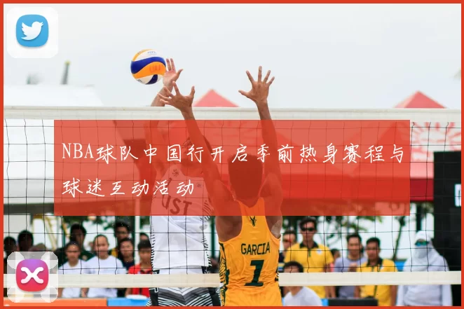 NBA球队中国行开启季前热身赛程与球迷互动活动