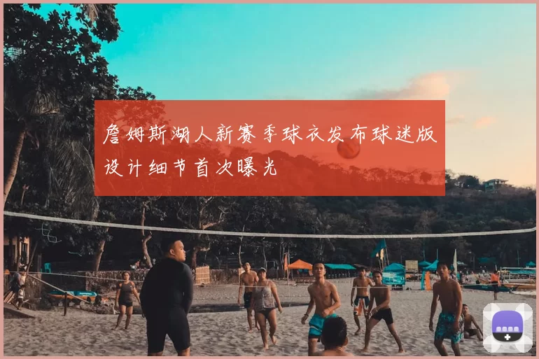 詹姆斯湖人新赛季球衣发布球迷版设计细节首次曝光