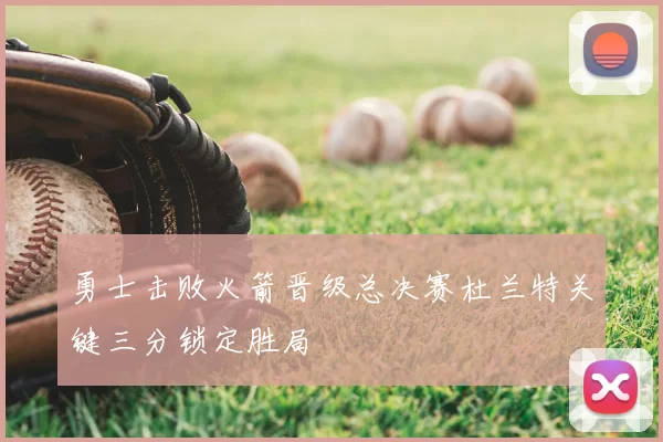 勇士击败火箭晋级总决赛杜兰特关键三分锁定胜局