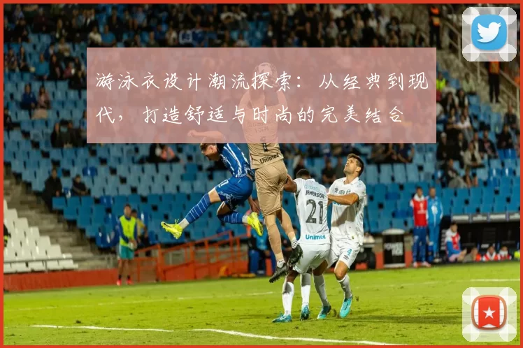 游泳衣设计潮流探索：从经典到现代，打造舒适与时尚的完美结合