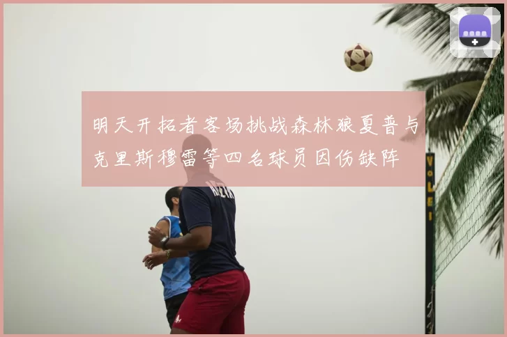明天开拓者客场挑战森林狼夏普与克里斯穆雷等四名球员因伤缺阵