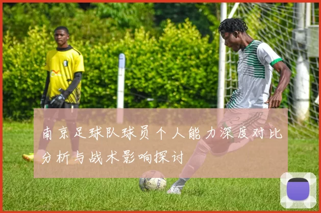 南京足球队球员个人能力深度对比分析与战术影响探讨