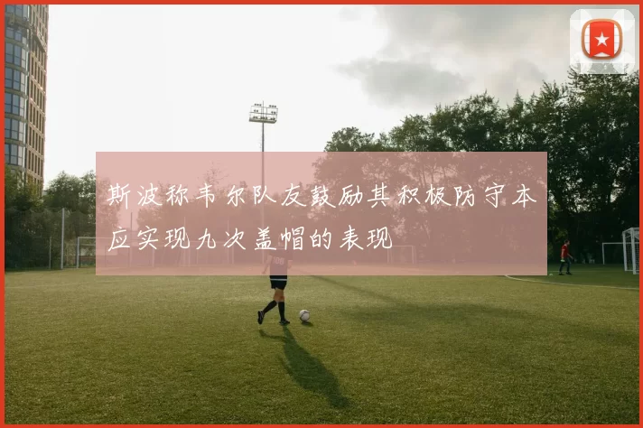 斯波称韦尔队友鼓励其积极防守本应实现九次盖帽的表现