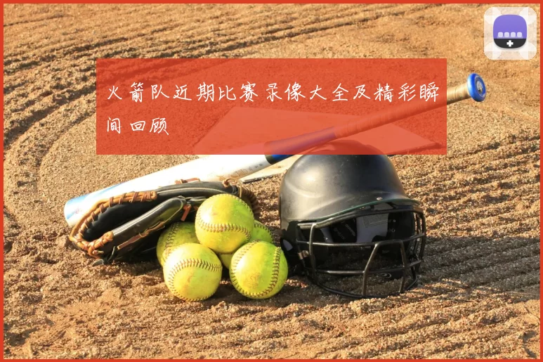 火箭队近期比赛录像大全及精彩瞬间回顾