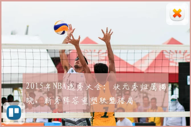 2015年NBA选秀大会:状元秀归属揭晓,新秀阵容重塑联盟格局