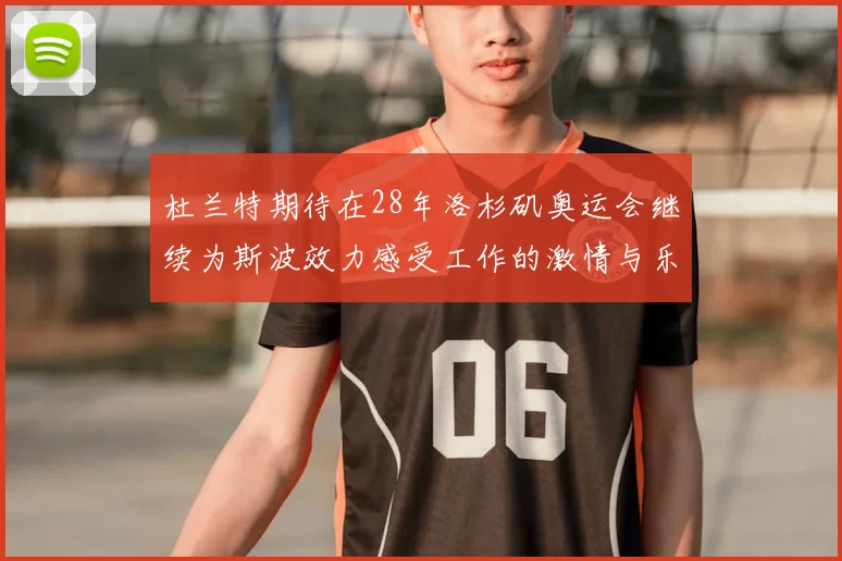 杜兰特期待在28年洛杉矶奥运会继续为斯波效力感受工作的激情与乐趣