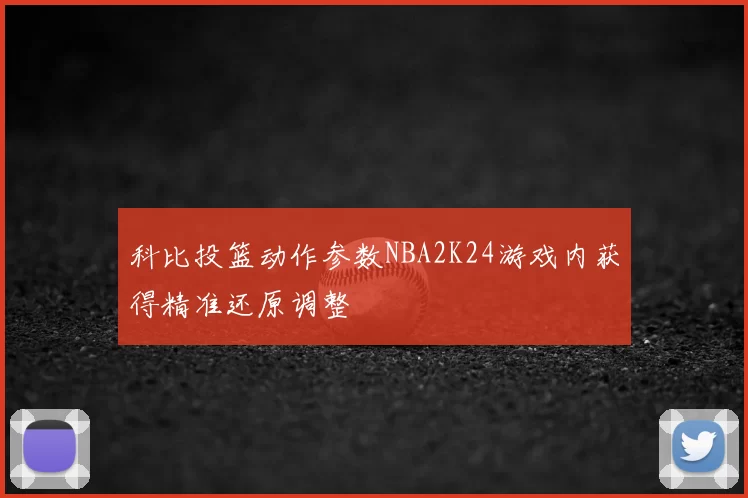 科比投篮动作参数NBA2K24游戏内获得精准还原调整