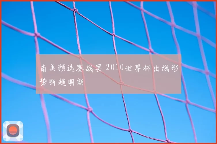 南美预选赛战罢 2010世界杯出线形势渐趋明朗