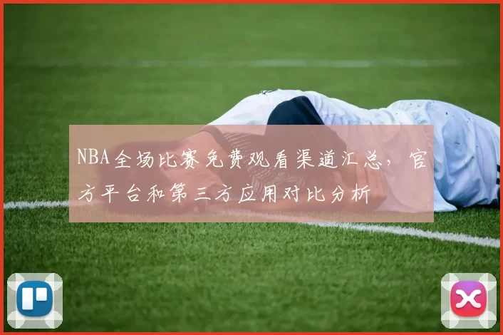 NBA全场比赛免费观看渠道汇总，官方平台和第三方应用对比分析
