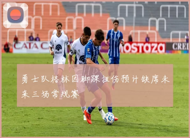 勇士队格林因脚踝扭伤预计缺席未来三场常规赛