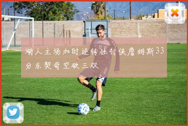 湖人主场加时逆转独行侠詹姆斯33分东契奇空砍三双