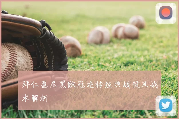 拜仁慕尼黑欧冠逆转经典战役及战术解析