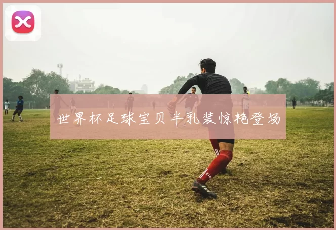 世界杯足球宝贝半乳装惊艳登场