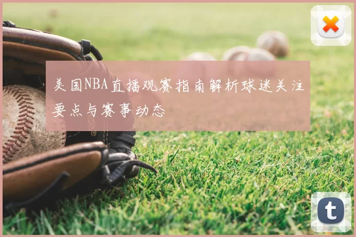 美国NBA直播观赛指南解析球迷关注要点与赛事动态