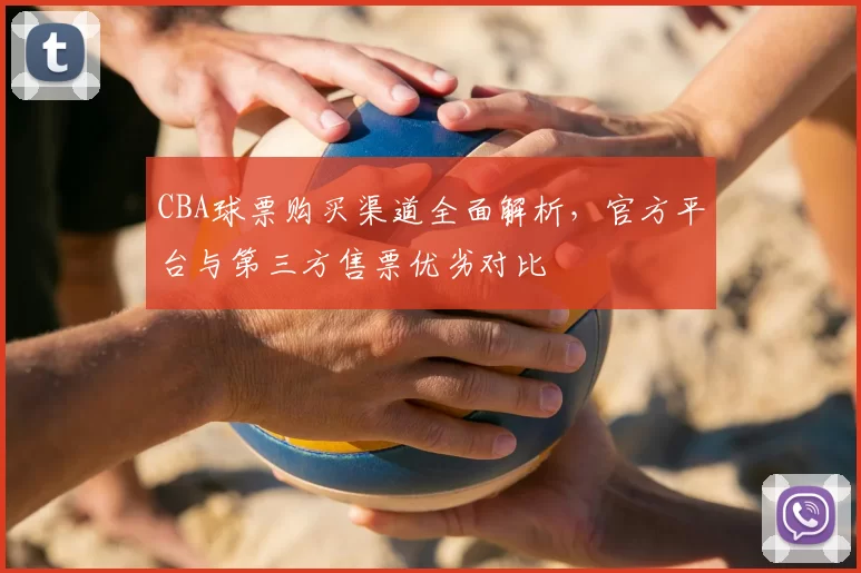 CBA球票购买渠道全面解析,官方平台与第三方售票优劣对比