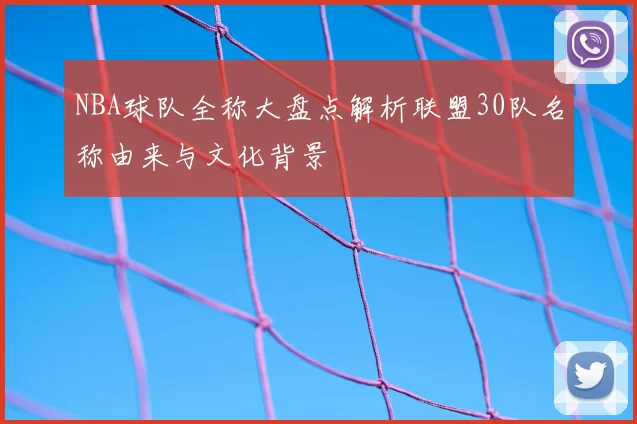 NBA球队全称大盘点解析联盟30队名称由来与文化背景