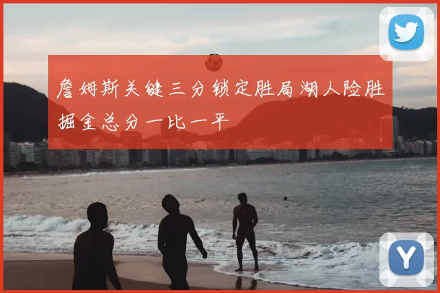 詹姆斯关键三分锁定胜局湖人险胜掘金总分一比一平