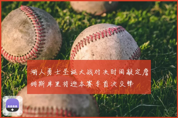 湖人勇士圣诞大战对决时间敲定詹姆斯库里将迎本赛季首次交锋