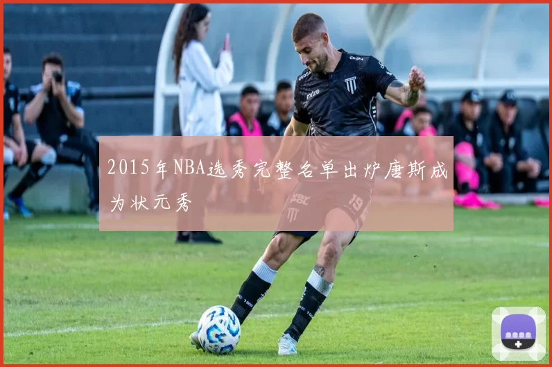 2015年NBA选秀完整名单出炉唐斯成为状元秀