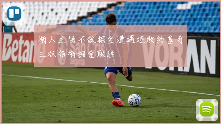 湖人主场不敌掘金遭遇连败约基奇三双领衔掘金取胜